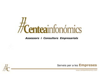 Assessors i Consultors Empresarials




                     Serveis per a les   Empreses
                                    www.centeainfonomics.com
 