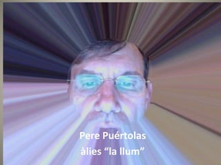 Pere Puértolas
àlies “la llum”
 
