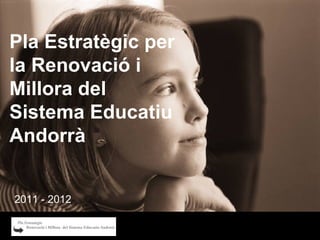 Pla Estratègic per la Renovació i Millora del Sistema Educatiu Andorrà  2011 - 2012 