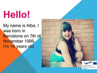 Hello!
My name is Alba. I
was born in
Barcelona on 7th of
November 1999,
I’m 14 years old.

 