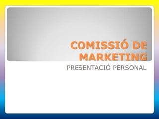 COMISSIÓ DE
 MARKETING
PRESENTACIÓ PERSONAL
 