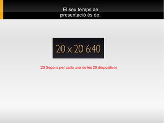 El seu temps de presentació és de: 20 Segons per cada una de les 20 diapositives 