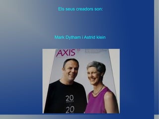 Els seus creadors son: Mark Dytham i Astrid klein 