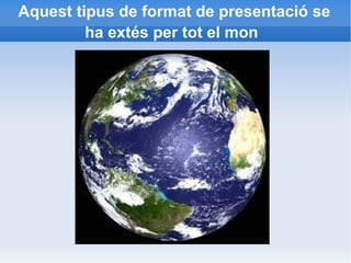 Aquest tipus de format de presentació se ha extés per tot el mon   