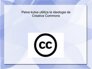 Petxa kutxa utilitza la ideologia de Creative Commons 