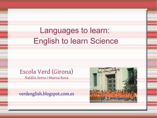 Languages to learn:
       English to learn Science


Escola Verd (Girona)
  Natàlia Serra i Marisa Roca



verdenglish.blogspot.com.es
 