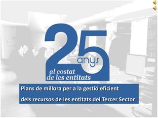 Plans de millora per a la gestió eficient

dels recursos de les entitats del Tercer Sector

 