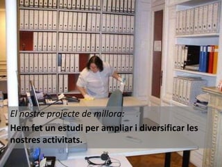 El nostre projecte de millora:
Hem fet un estudi per ampliar i diversificar les
nostres activitats.

 