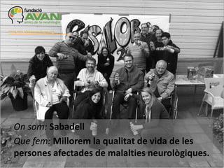 On som: Sabadell
Que fem: Millorem la qualitat de vida de les
persones afectades de malalties neurològiques.

 