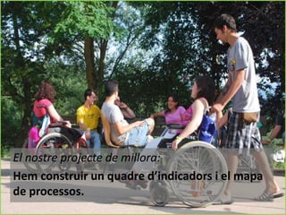 El nostre projecte de millora:
Hem construir un quadre d’indicadors i el mapa
de processos.

 