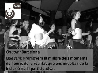 On som: Barcelona
Que fem: Promovem la millora dels moments
de lleure, de la realitat que ens envolta i de la
inclusió real i participativa.

 
