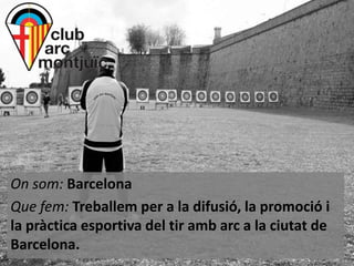 On som: Barcelona
Que fem: Treballem per a la difusió, la promoció i
la pràctica esportiva del tir amb arc a la ciutat de
Barcelona.

 