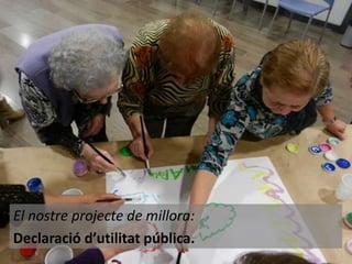 El nostre projecte de millora:
Declaració d’utilitat pública.

 