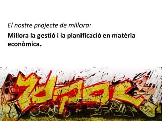 El nostre projecte de millora:
Millora la gestió i la planificació en matèria
econòmica.

 