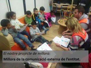 El nostre projecte de millora:
Millora de la comunicació externa de l’entitat.

 