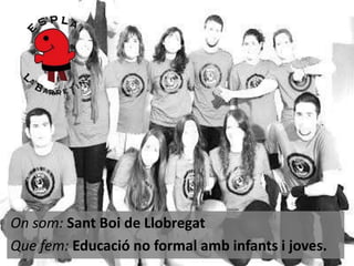 On som: Sant Boi de Llobregat
Que fem: Educació no formal amb infants i joves.

 