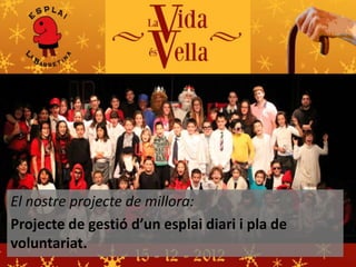 El nostre projecte de millora:
Projecte de gestió d’un esplai diari i pla de
voluntariat.

 