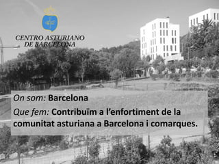 On som: Barcelona
Que fem: Contribuïm a l’enfortiment de la
comunitat asturiana a Barcelona i comarques.

 