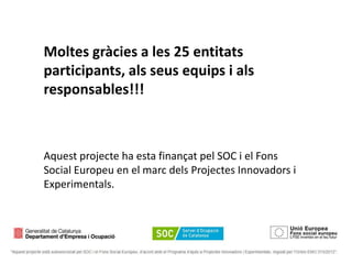 Moltes gràcies a les 25 entitats
participants, als seus equips i als
responsables!!!

Aquest projecte ha esta finançat pel SOC i el Fons
Social Europeu en el marc dels Projectes Innovadors i
Experimentals.

 