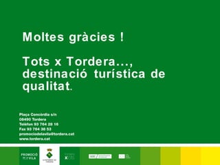 Moltes gràcies !

Tots x Tordera...,
destinació turística de
qualitat .
 