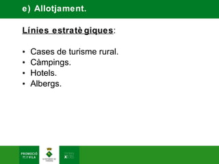 e) Allotjament.

Línies estratè giques:

•   Cases de turisme rural.
•   Càmpings.
•   Hotels.
•   Albergs.
 