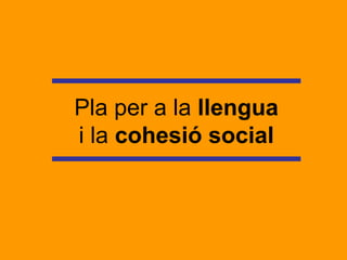 Pla per a la  llengua i la  cohesió social 