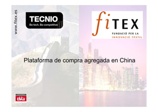 www.fitex.es




               Plataforma de compra agregada en China




                                                        1
 
