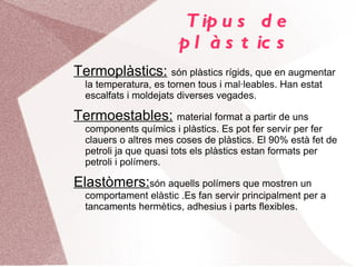 Els plàstics són sòlids amorfs, sintètics o semisintètics, que tenen una gran utilitat per a la indústria. 