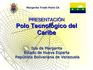 PRESENTACIÓN Polo Tecnológico del Caribe Isla de Margarita  Estado de Nueva Esparta  República Bolivariana de Venezuela 
