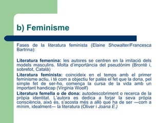 Feminisme:  Joana E.  recull la llavor de tres escriptores que, en el seu moment, en van ser considerades exponents: Charlotte Brontë, Víctor Català i Virginia Woolf  NOCIONS PRÈVIES a) Justificació 