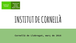 INSTITUTDECORNELLÀ
Cornellà de Llobregat, març de 2016
 