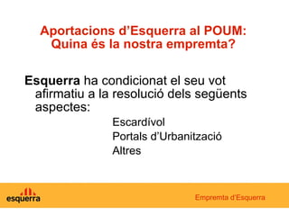 Aportacions d’Esquerra al POUM: Quina és la nostra empremta? Esquerra  ha condicionat el seu vot afirmatiu a la resolució dels següents aspectes: Escardívol Portals d’Urbanització Altres Empremta d’Esquerra 