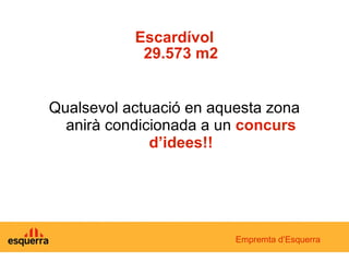 Escardívol   29.573 m2 Qualsevol actuació en aquesta zona anirà condicionada a un  concurs d’idees!! Empremta d’Esquerra 