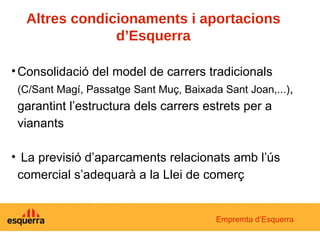 Consolidació del model de carrers tradicionals  (C/Sant Magí, Passatge Sant Muç, Baixada Sant Joan,...) , garantint l’estructura dels carrers estrets per a vianants La previsió d’aparcaments relacionats amb l’ús comercial s’adequarà a la Llei de comerç Empremta d’Esquerra Altres condicionaments i aportacions d’Esquerra 