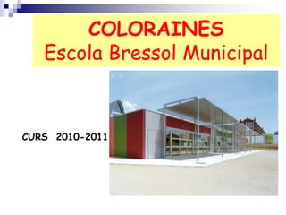 COLORAINES
Escola Bressol Municipal
CURS 2010-2011
 