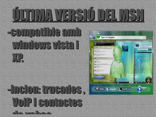 ÚLTIMA VERSIÓ DEL MSN -compatible amb windows vista i XP. -Inclou: trucades , VolP I contactes de yahoo. 