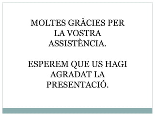 MOLTES GRÀCIES PER
LA VOSTRA
ASSISTÈNCIA.
ESPEREM QUE US HAGI
AGRADAT LA
PRESENTACIÓ.
 