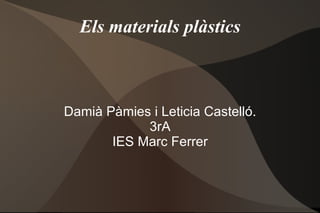 Els materials plàstics Damià Pàmies i Leticia Castelló. 3rA IES Marc Ferrer 