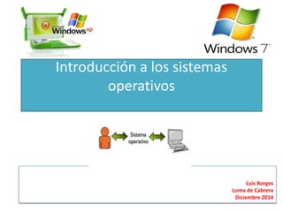 Introducción a los sistemas 
operativos 
Luis Borges 
Loma de Cabrera 
Diciembre 2014 
 