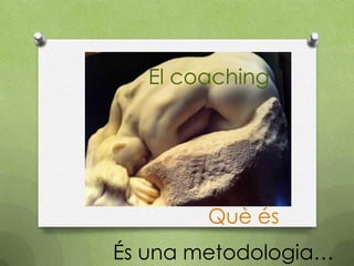 El coaching




        Què és
És una metodologia…
 