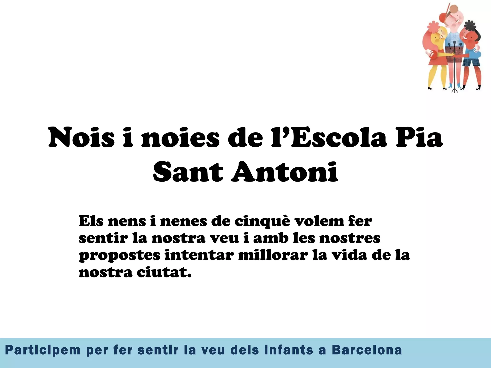 Nois i noies de l’Escola Pia Sant Antoni Els nens i nenes de cinquè volem fer sentir la nostra veu i amb les nostres propostes intentar millorar la vida de la nostra ciutat.   