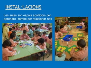 Les aules són espais acollidors per
aprendre i també per relacionar-nos

 