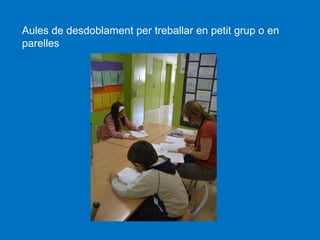Aules de desdoblament per treballar en petit grup o en
parelles

 