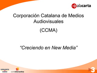 Corporación Catalana de Medios
        Audiovisuales
           (CCMA)


  “Creciendo en New Media”
 