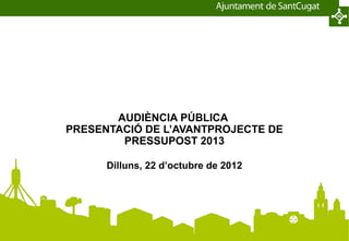 AUDIÈNCIA PÚBLICA
PRESENTACIÓ DE L’AVANTPROJECTE DE
        PRESSUPOST 2013

      Dilluns, 22 d’octubre de 2012
 