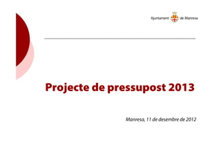 Projecte de pressupost 2013
Manresa, 11 de desembre de 2012
 