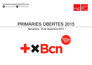 PRIMÀRIES OBERTES 2015
Barcelona, 19 de desembre 2013

 