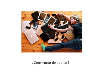 ¿Constructo	
  de	
  adulto	
  ?	
  	
  
 