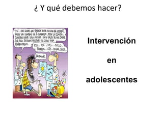 ¿ Y	
  qué	
  debemos	
  hacer?	
  	
  
Intervención
en
adolescentes
 