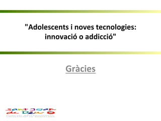 "Adolescents	
  i	
  noves	
  tecnologies:	
  
innovació	
  o	
  addicció"
Gràcies	
  
	
  
 